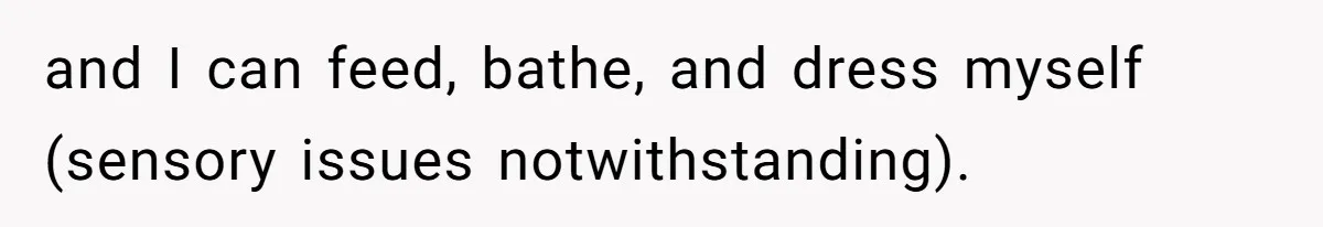and I can feed, bathe, and dress myself (sensory issues notwithstanding).