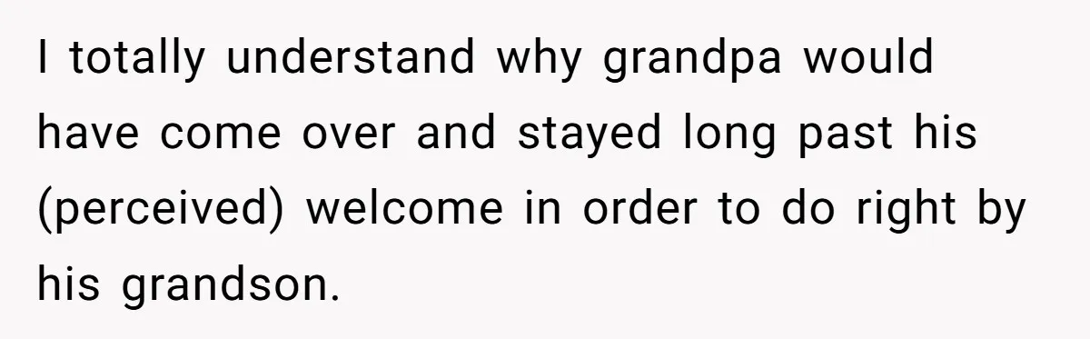 I totally understand why grandpa would have come over and stayed long past his (perceived) welcome in order to do right by his grandson.
