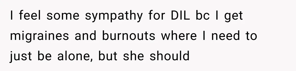 I feel some sympathy for DIL bc I get migraines and burnouts where I need to just be alone, but she should