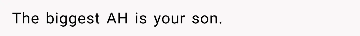 The biggest AH is your son.