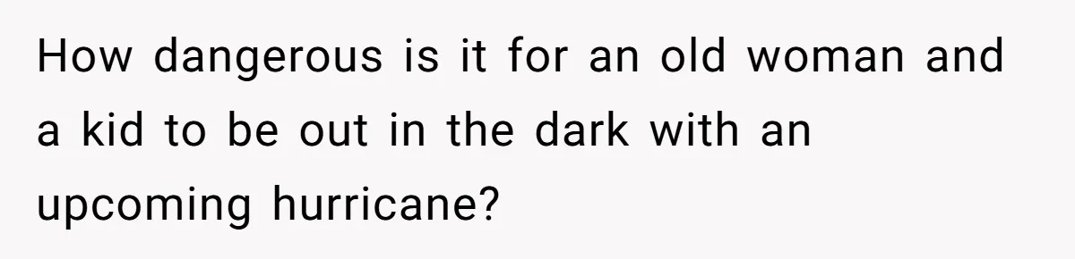 How dangerous is it for an old woman and a kid to be out in the dark with an upcoming hurricane?