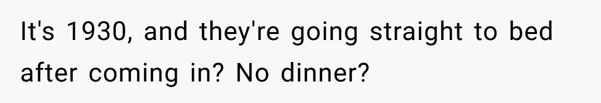 It's 1930, and they're going straight to bed after coming in? No dinner?