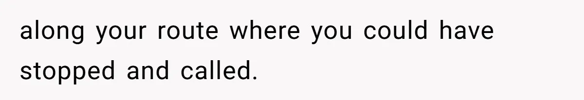 along your route where you could have stopped and called.