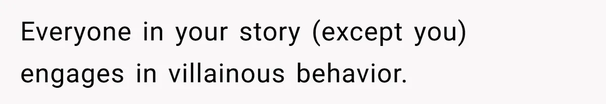 Everyone in your story (except you) engages in villainous behavior.