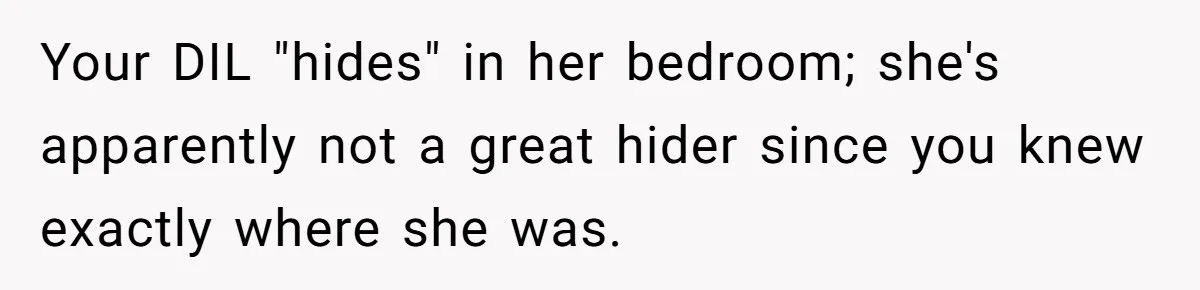Your DIL "hides" in her bedroom; she's apparently not a great hider since you knew exactly where she was.