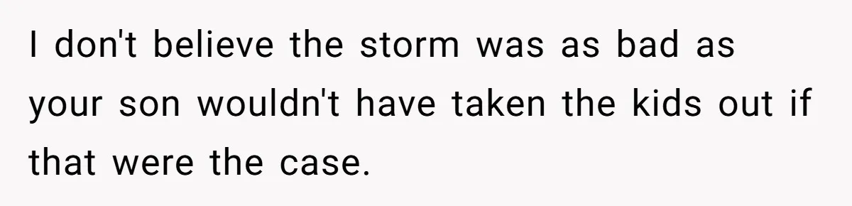 I don't believe the storm was as bad as your son wouldn't have taken the kids out if that were the case.