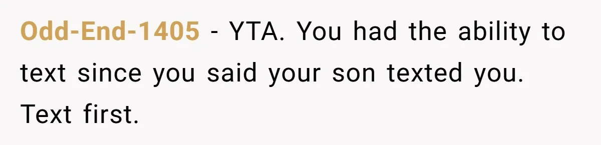 Odd-End-1405 − YTA. You had the ability to text since you said your son texted you. Text first.