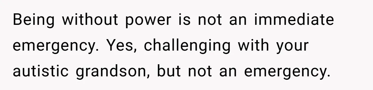 Being without power is not an immediate emergency. Yes, challenging with your autistic grandson, but not an emergency.