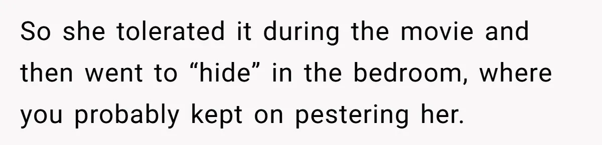 So she tolerated it during the movie and then went to “hide” in the bedroom, where you probably kept on pestering her.