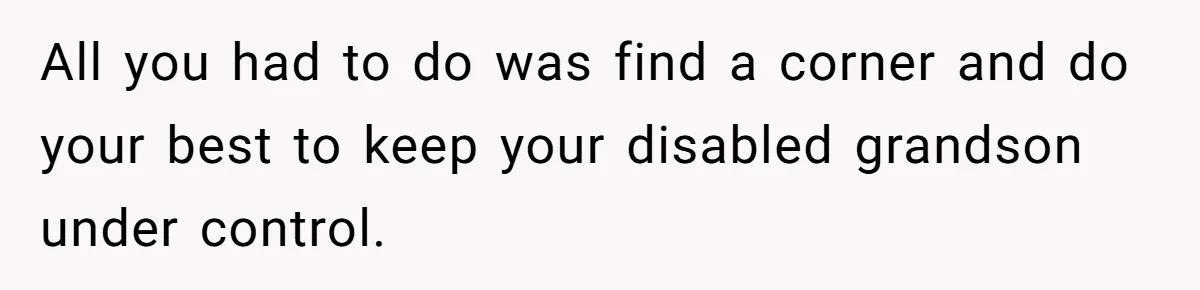All you had to do was find a corner and do your best to keep your disabled grandson under control.
