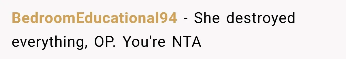 BedroomEducational94 − She destroyed everything, OP. You're NTA