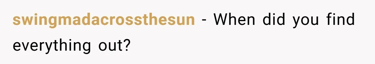 swingmadacrossthesun − When did you find everything out?