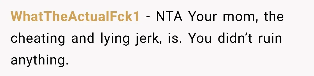 WhatTheActualFck1 − NTA Your mom, the cheating and lying jerk, is. You didn’t ruin anything.