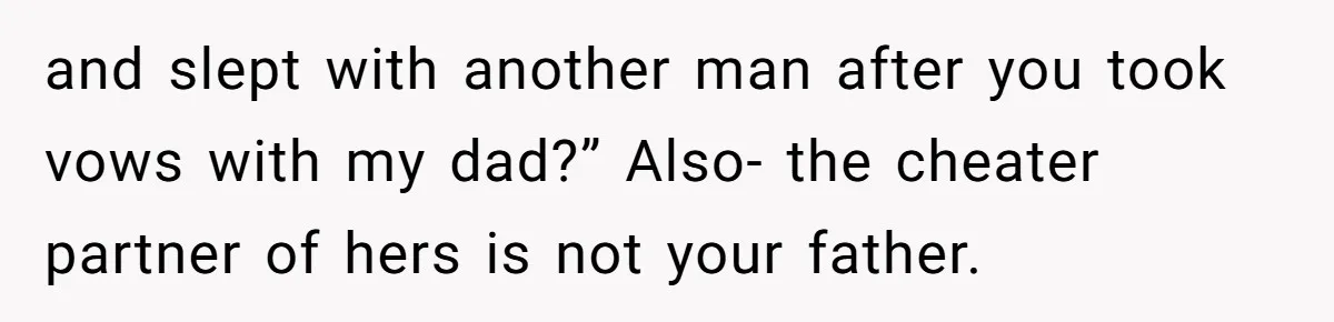 and slept with another man after you took vows with my dad?” Also- the cheater partner of hers is not your father.