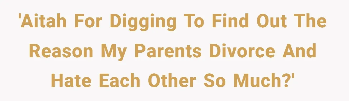 'AITAH for digging to find out the reason my parents divorce and hate each other so much?'