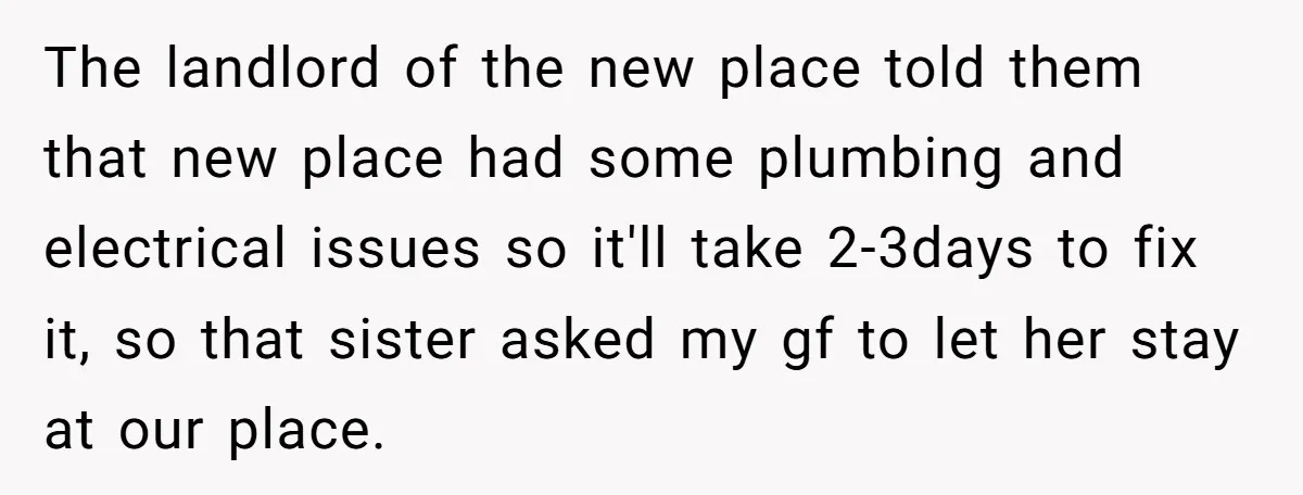 The landlord of the new place told them that new place had some plumbing and electrical issues so it'll take 2-3days to fix it, so that sister asked my gf...