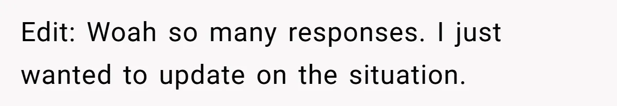 Edit: Woah so many responses. I just wanted to update on the situation.