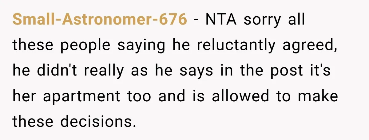 Small-Astronomer-676 − NTA sorry all these people saying he reluctantly agreed, he didn't really as he says in the post it's her apartment too and is allowed to make these...