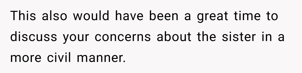 This also would have been a great time to discuss your concerns about the sister in a more civil manner.