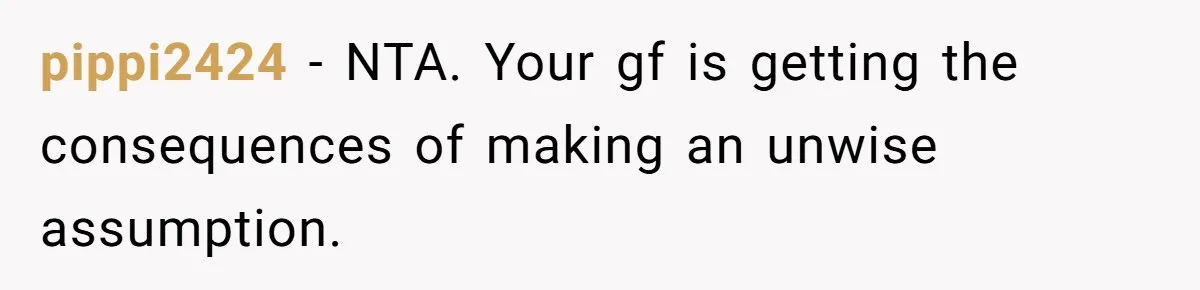 pippi2424 − NTA. Your gf is getting the consequences of making an unwise assumption.