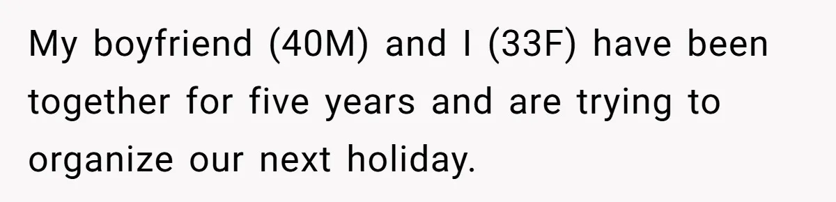 My boyfriend (40M) and I (33F) have been together for five years and are trying to organize our next holiday.
