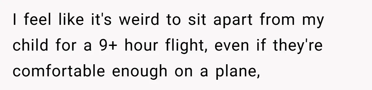 I feel like it's weird to sit apart from my child for a 9+ hour flight, even if they're comfortable enough on a plane,