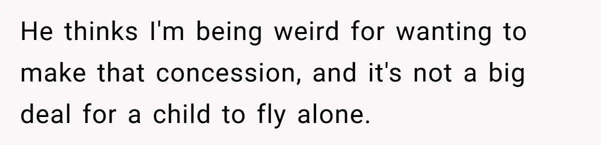 He thinks I'm being weird for wanting to make that concession, and it's not a big deal for a child to fly alone.