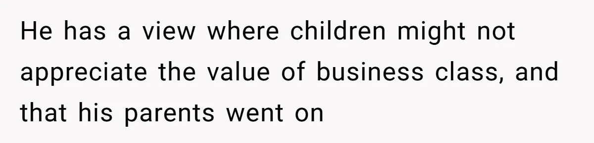 He has a view where children might not appreciate the value of business class, and that his parents went on