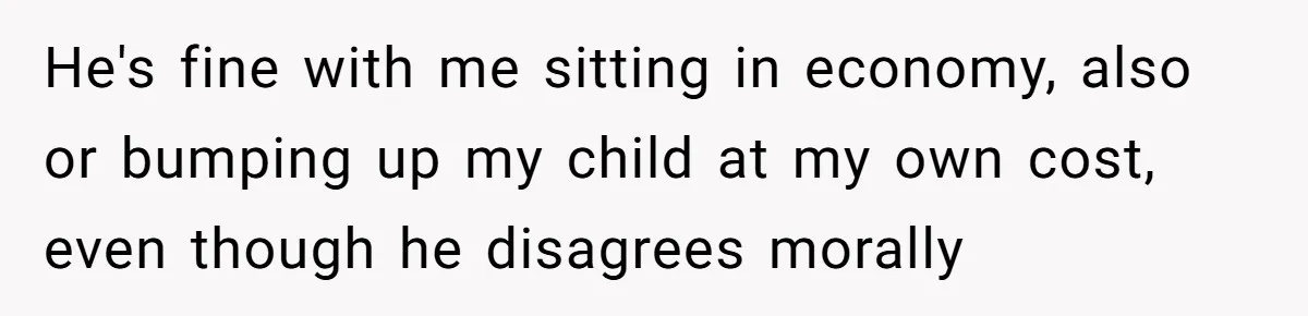 He's fine with me sitting in economy, also or bumping up my child at my own cost, even though he disagrees morally
