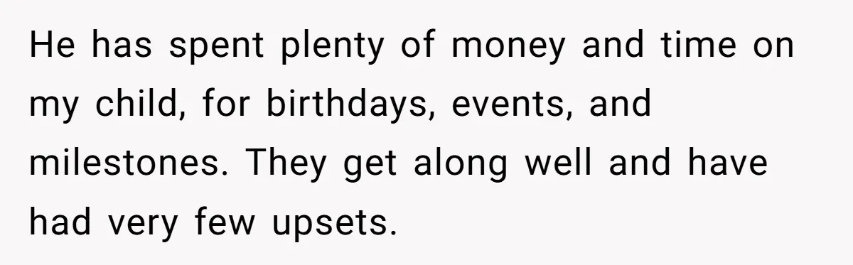 He has spent plenty of money and time on my child, for birthdays, events, and milestones. They get along well and have had very few upsets.