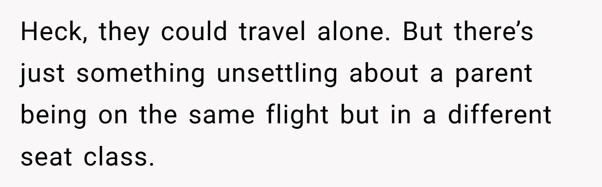 Heck, they could travel alone. But there’s just something unsettling about a parent being on the same flight but in a different seat class.