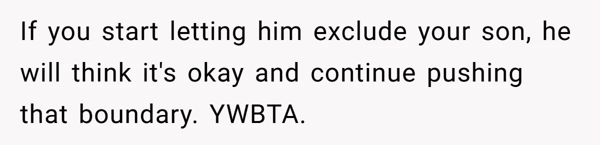 If you start letting him exclude your son, he will think it's okay and continue pushing that boundary. YWBTA.