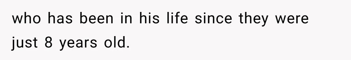 who has been in his life since they were just 8 years old.