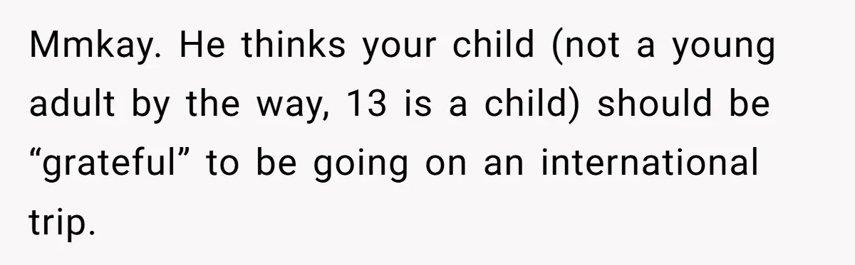Mmkay. He thinks your child (not a young adult by the way, 13 is a child) should be “grateful” to be going on an international trip.