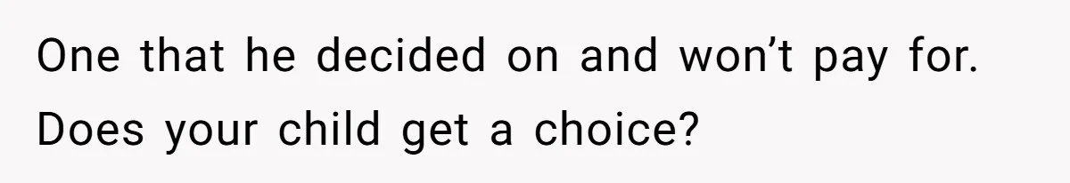 One that he decided on and won’t pay for. Does your child get a choice?