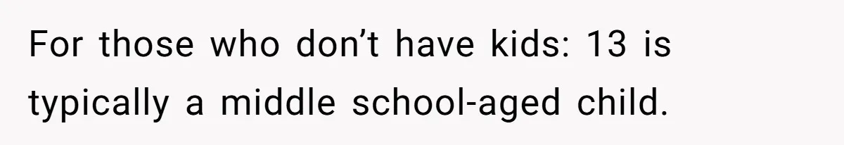 For those who don’t have kids: 13 is typically a middle school-aged child.