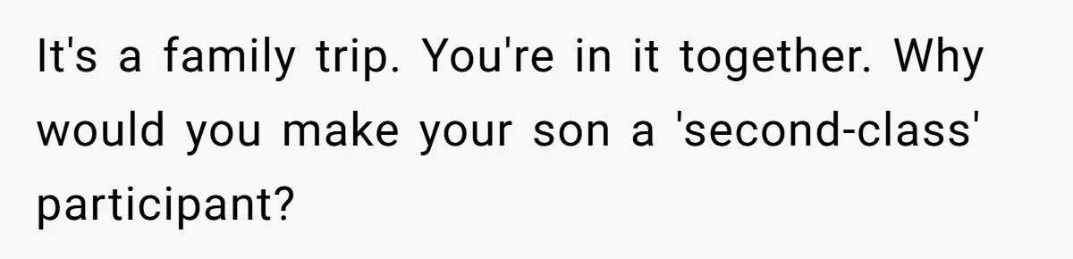 It's a family trip. You're in it together. Why would you make your son a 'second-class' participant?