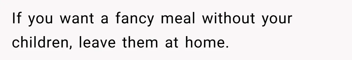 If you want a fancy meal without your children, leave them at home.