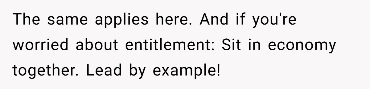 The same applies here. And if you're worried about entitlement: Sit in economy together. Lead by example!