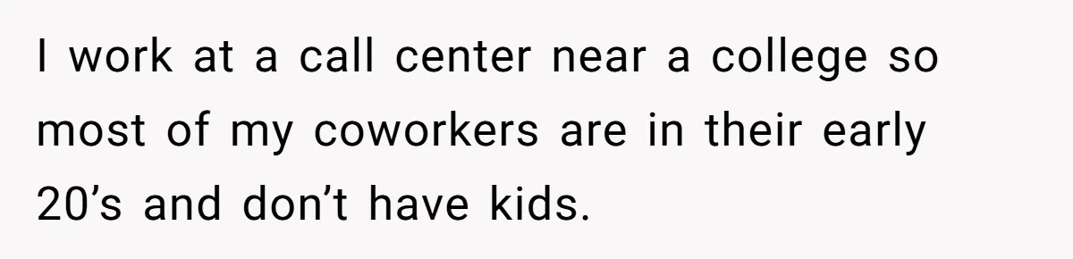 I work at a call center near a college so most of my coworkers are in their early 20’s and don’t have kids.
