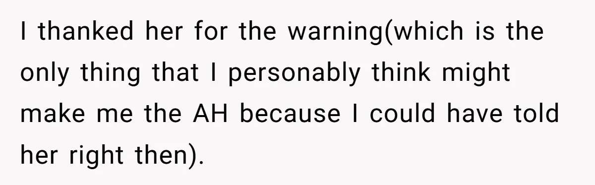 I thanked her for the warning(which is the only thing that I personably think might make me the AH because I could have told her right then).