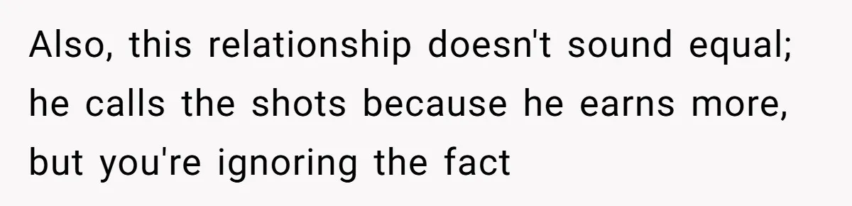 Also, this relationship doesn't sound equal; he calls the shots because he earns more, but you're ignoring the fact