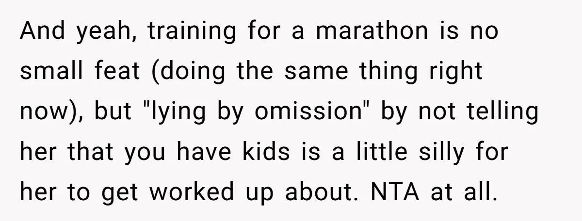 And yeah, training for a marathon is no small feat (doing the same thing right now), but "lying by omission" by not telling her that you have kids is a...