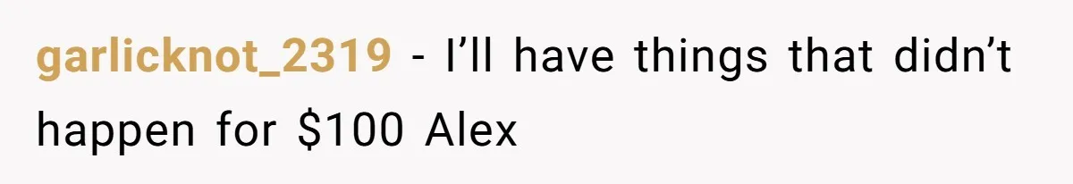 garlicknot_2319 − I’ll have things that didn’t happen for $100 Alex