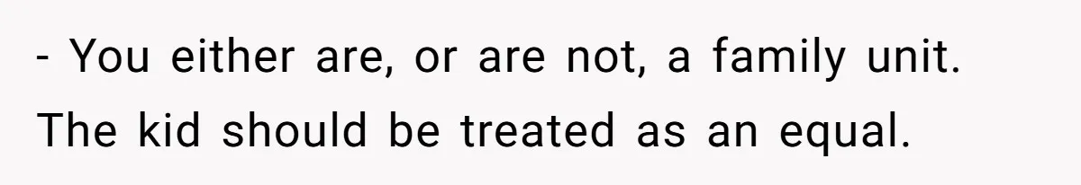 - You either are, or are not, a family unit. The kid should be treated as an equal.