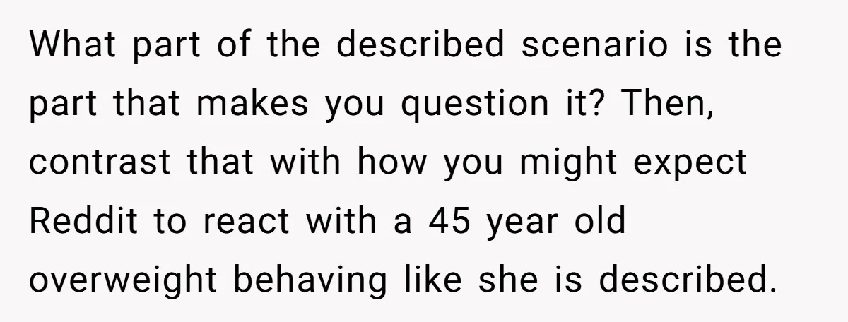 What part of the described scenario is the part that makes you question it? Then, contrast that with how you might expect Reddit to react with a 45 year old...