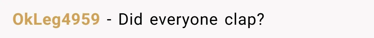 OkLeg4959 − Did everyone clap?