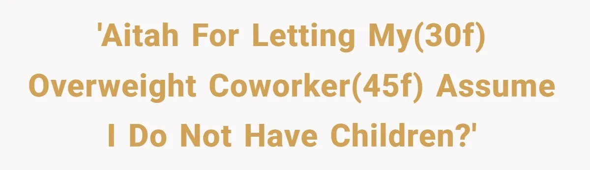 'AITAH for letting my(30F) overweight coworker(45F) assume I do not have children?'