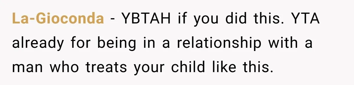 La-Gioconda − YBTAH if you did this. YTA already for being in a relationship with a man who treats your child like this.