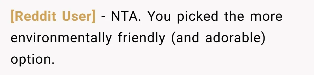 [Reddit User] − NTA. You picked the more environmentally friendly (and adorable) option.